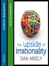 The Upside of Irrationality (MP3): The Unexpected Benefits of Defying Logic at Work and at Home